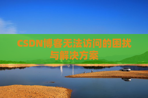 CSDN博客无法访问的困扰与解决方案