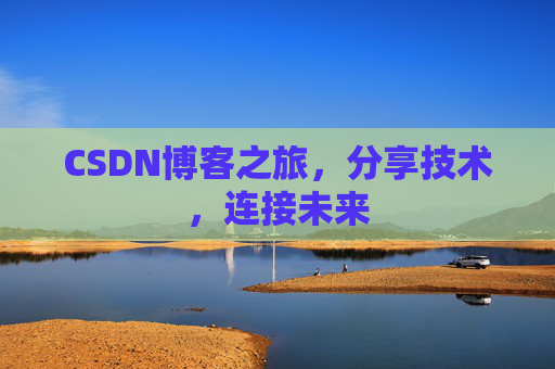 CSDN博客之旅，分享技术，连接未来